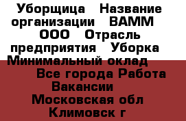 Уборщица › Название организации ­ ВАММ  , ООО › Отрасль предприятия ­ Уборка › Минимальный оклад ­ 15 000 - Все города Работа » Вакансии   . Московская обл.,Климовск г.